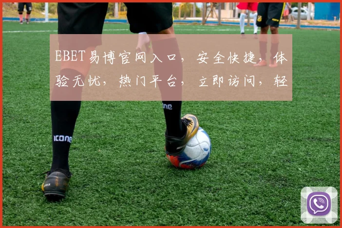 EBET易博官网入口，安全快捷，体验无忧，热门平台，立即访问，轻松投注