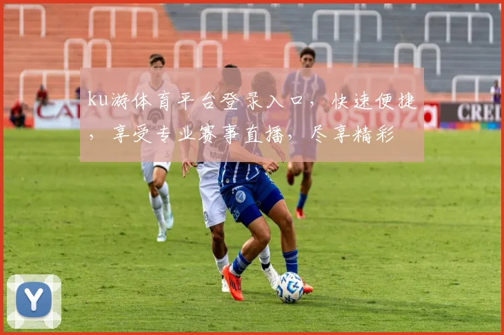 ku游体育平台登录入口，快速便捷，享受专业赛事直播，尽享精彩