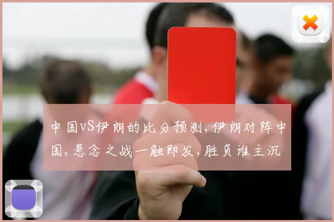 中国vS伊朗的比分预测,伊朗对阵中国,悬念之战一触即发,胜负谁主沉浮